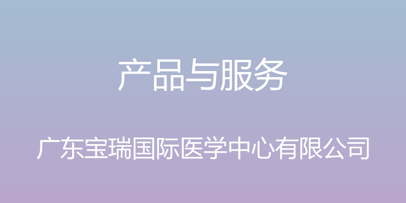 产品与服务 - 广东宝瑞国际医学中心有限公司