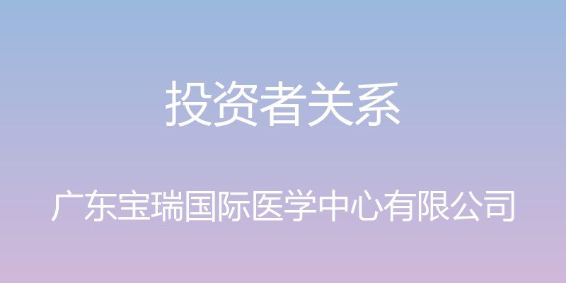 投资者关系 - 广东宝瑞国际医学中心有限公司